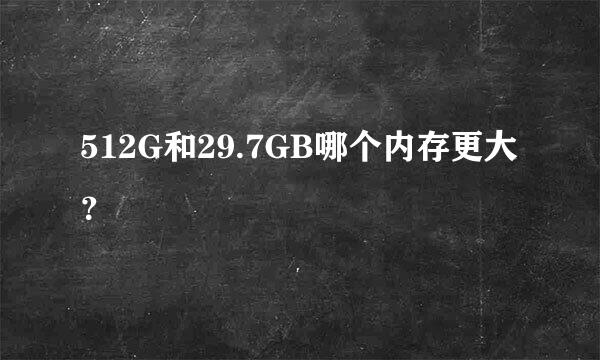 512G和29.7GB哪个内存更大？