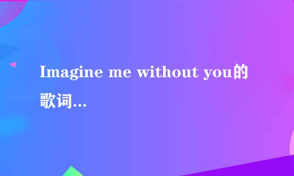 Imagine me without you的歌词（中英）
