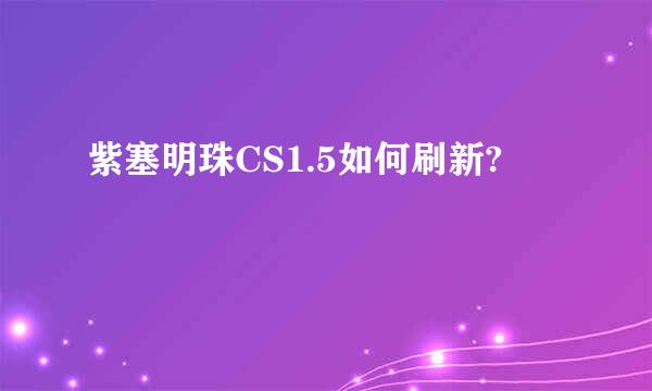 紫塞明珠CS1.5如何刷新?