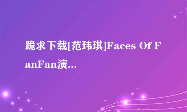 跪求下载[范玮琪]Faces Of FanFan演唱会种子的网址谢恩公！