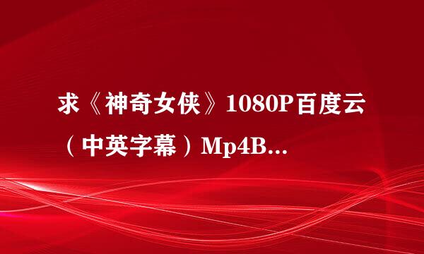 求《神奇女侠》1080P百度云（中英字幕）Mp4Ba 求链接！不要种子！ 谢谢！