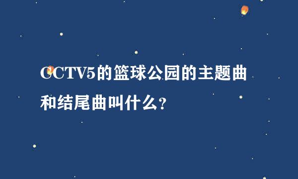 CCTV5的篮球公园的主题曲和结尾曲叫什么？