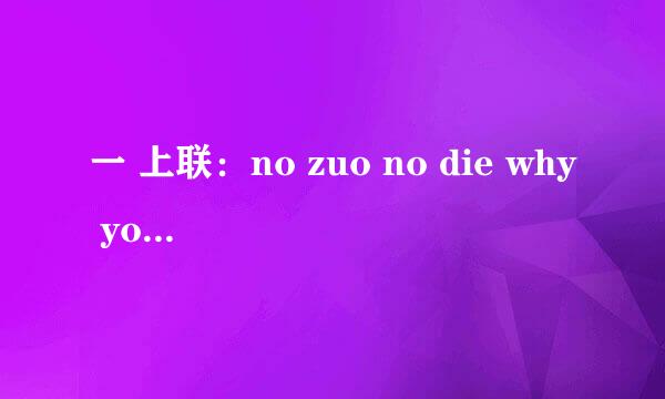一 上联：no zuo no die why you try 下联：no try no high