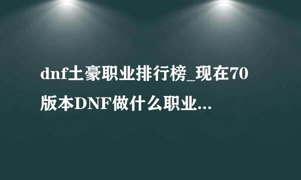 dnf土豪职业排行榜_现在70版本DNF做什么职业的土豪性价比高啊