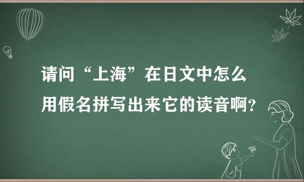 请问“上海”在日文中怎么 用假名拼写出来它的读音啊？