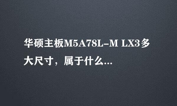 华硕主板M5A78L-M LX3多大尺寸，属于什么板型的？