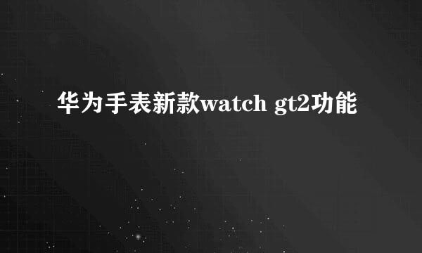 华为手表新款watch gt2功能