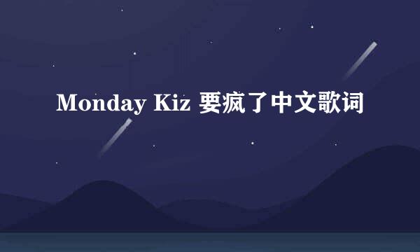 Monday Kiz 要疯了中文歌词