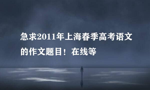 急求2011年上海春季高考语文的作文题目！在线等
