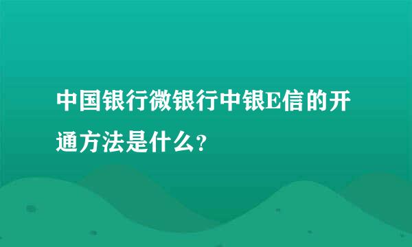 中国银行微银行中银E信的开通方法是什么？