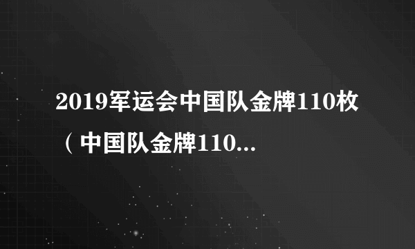 2019军运会中国队金牌110枚（中国队金牌110枚赛况详情一览）